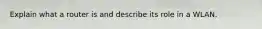 Explain what a router is and describe its role in a WLAN.