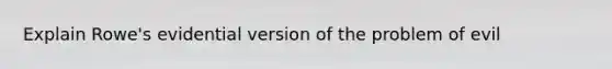 Explain Rowe's evidential version of the problem of evil