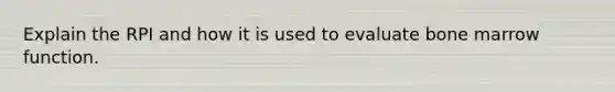 Explain the RPI and how it is used to evaluate bone marrow function.