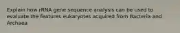 Explain how rRNA gene sequence analysis can be used to evaluate the features eukaryotes acquired from Bacteria and Archaea