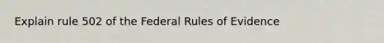 Explain rule 502 of the Federal Rules of Evidence