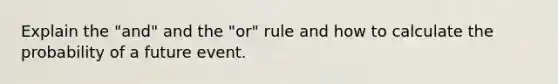 Explain the "and" and the "or" rule and how to calculate the probability of a future event.