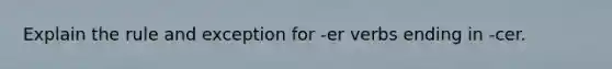 Explain the rule and exception for -er verbs ending in -cer.