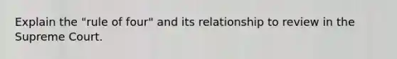 Explain the "rule of four" and its relationship to review in the Supreme Court.