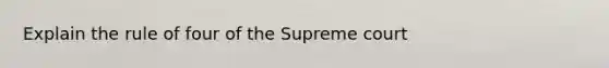 Explain the rule of four of the Supreme court