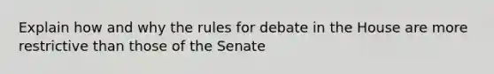 Explain how and why the rules for debate in the House are more restrictive than those of the Senate