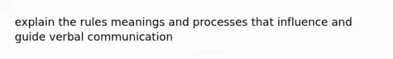 explain the rules meanings and processes that influence and guide verbal communication