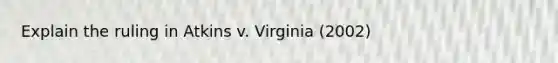 Explain the ruling in Atkins v. Virginia (2002)