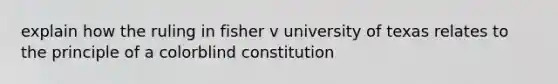 explain how the ruling in fisher v university of texas relates to the principle of a colorblind constitution