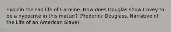 Explain the sad life of Caroline. How does Douglas show Covey to be a hypocrite in this matter? (Frederick Douglass, Narrative of the Life of an American Slave)