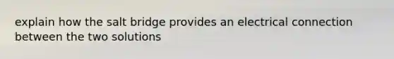 explain how the salt bridge provides an electrical connection between the two solutions
