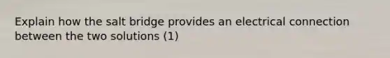 Explain how the salt bridge provides an electrical connection between the two solutions (1)