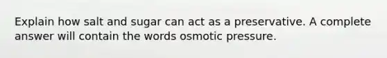 Explain how salt and sugar can act as a preservative. A complete answer will contain the words osmotic pressure.