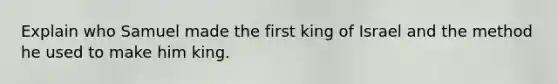 Explain who Samuel made the first king of Israel and the method he used to make him king.