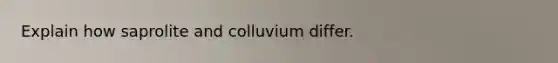 Explain how saprolite and colluvium differ.