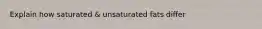 Explain how saturated & unsaturated fats differ