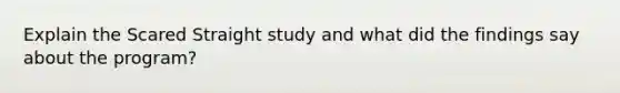 Explain the Scared Straight study and what did the findings say about the program?