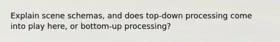 Explain scene schemas, and does top-down processing come into play here, or bottom-up processing?