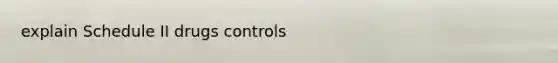 explain Schedule II drugs controls