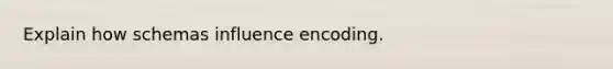 Explain how schemas influence encoding.