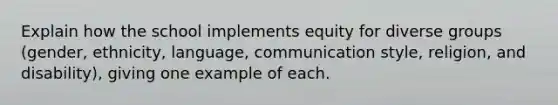 Explain how the school implements equity for diverse groups (gender, ethnicity, language, communication style, religion, and disability), giving one example of each.