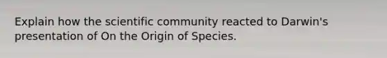 Explain how the scientific community reacted to Darwin's presentation of On the Origin of Species.