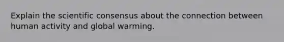 Explain the scientific consensus about the connection between human activity and global warming.