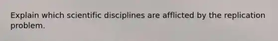 Explain which scientific disciplines are afflicted by the replication problem.