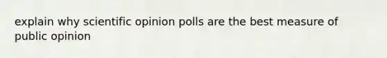 explain why scientific opinion polls are the best measure of public opinion