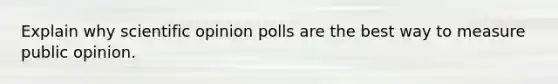 Explain why scientific opinion polls are the best way to measure public opinion.