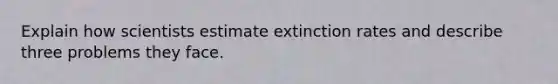 Explain how scientists estimate extinction rates and describe three problems they face.