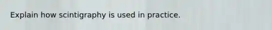 Explain how scintigraphy is used in practice.