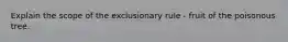 Explain the scope of the exclusionary rule - fruit of the poisonous tree.