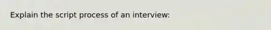 Explain the script process of an interview: