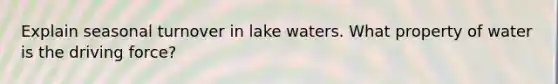 Explain seasonal turnover in lake waters. What property of water is the driving force?