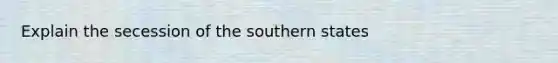 Explain the secession of the southern states