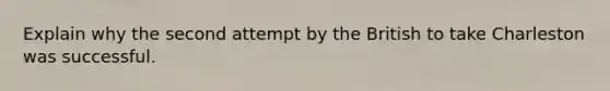 Explain why the second attempt by the British to take Charleston was successful.