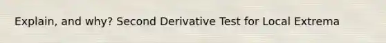 Explain, and why? Second Derivative Test for Local Extrema