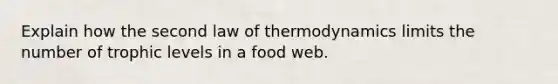 Explain how the second law of thermodynamics limits the number of trophic levels in a food web.