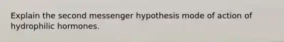 Explain the second messenger hypothesis mode of action of hydrophilic hormones.