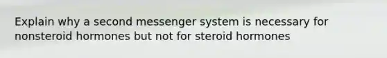 Explain why a second messenger system is necessary for nonsteroid hormones but not for steroid hormones