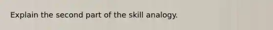 Explain the second part of the skill analogy.