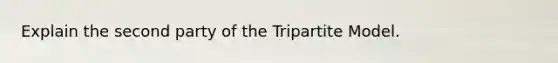 Explain the second party of the Tripartite Model.