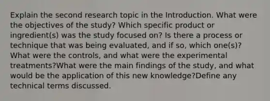 Explain the second research topic in the Introduction. What were the objectives of the study? Which specific product or ingredient(s) was the study focused on? Is there a process or technique that was being evaluated, and if so, which one(s)? What were the controls, and what were the experimental treatments?What were the main findings of the study, and what would be the application of this new knowledge?Define any technical terms discussed.