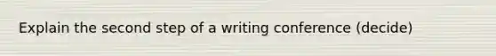 Explain the second step of a writing conference (decide)