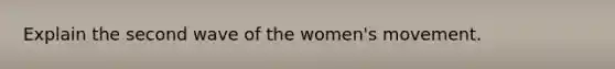 Explain the second wave of the women's movement.