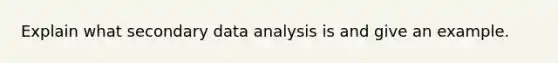 Explain what secondary data analysis is and give an example.