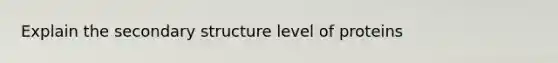 Explain the secondary structure level of proteins