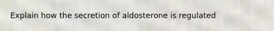 Explain how the secretion of aldosterone is regulated