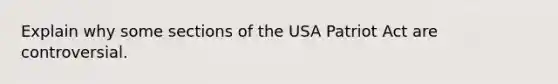 Explain why some sections of the USA Patriot Act are controversial.